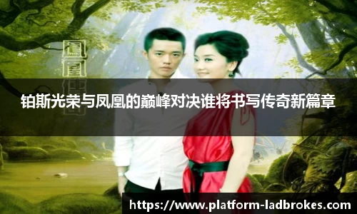 铂斯光荣与凤凰的巅峰对决谁将书写传奇新篇章