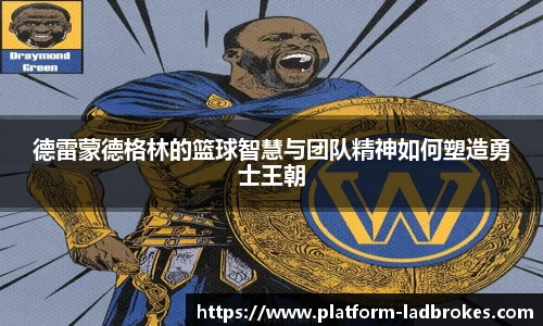 德雷蒙德格林的篮球智慧与团队精神如何塑造勇士王朝