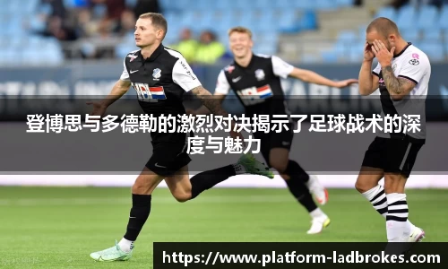 登博思与多德勒的激烈对决揭示了足球战术的深度与魅力