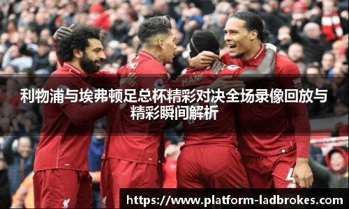 利物浦与埃弗顿足总杯精彩对决全场录像回放与精彩瞬间解析