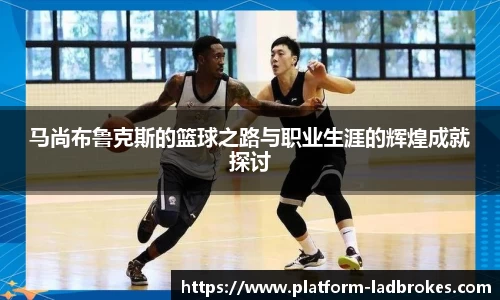 马尚布鲁克斯的篮球之路与职业生涯的辉煌成就探讨