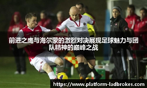 前进之鹰与海尔蒙的激烈对决展现足球魅力与团队精神的巅峰之战