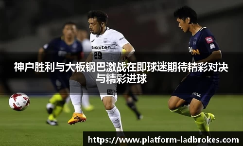 神户胜利与大板钢巴激战在即球迷期待精彩对决与精彩进球
