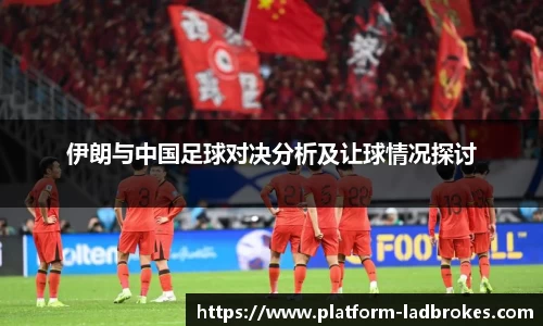 伊朗与中国足球对决分析及让球情况探讨