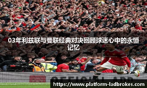 03年利兹联与曼联经典对决回顾球迷心中的永恒记忆