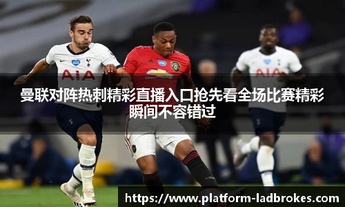 曼联对阵热刺精彩直播入口抢先看全场比赛精彩瞬间不容错过