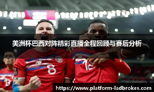 美洲杯巴西对阵精彩直播全程回顾与赛后分析