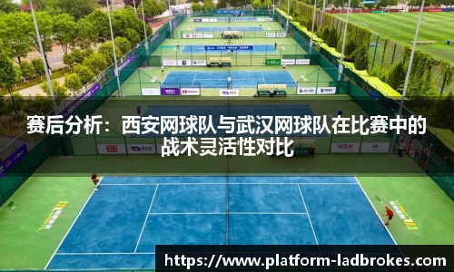 赛后分析：西安网球队与武汉网球队在比赛中的战术灵活性对比