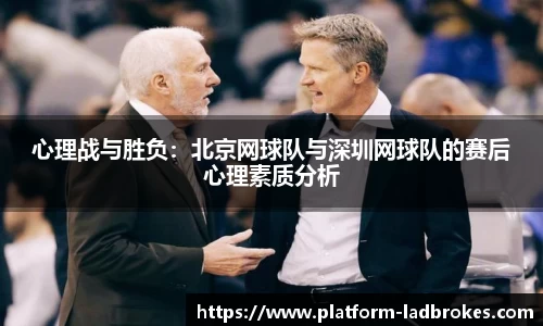 心理战与胜负:北京网球队与深圳网球队的赛后心理素质分析