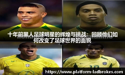 十年前黑人足球明星的辉煌与挑战：回顾他们如何改变了足球世界的面貌