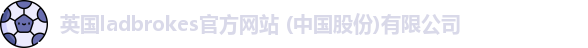 英国ladbrokes官方网站 (中国股份)有限公司